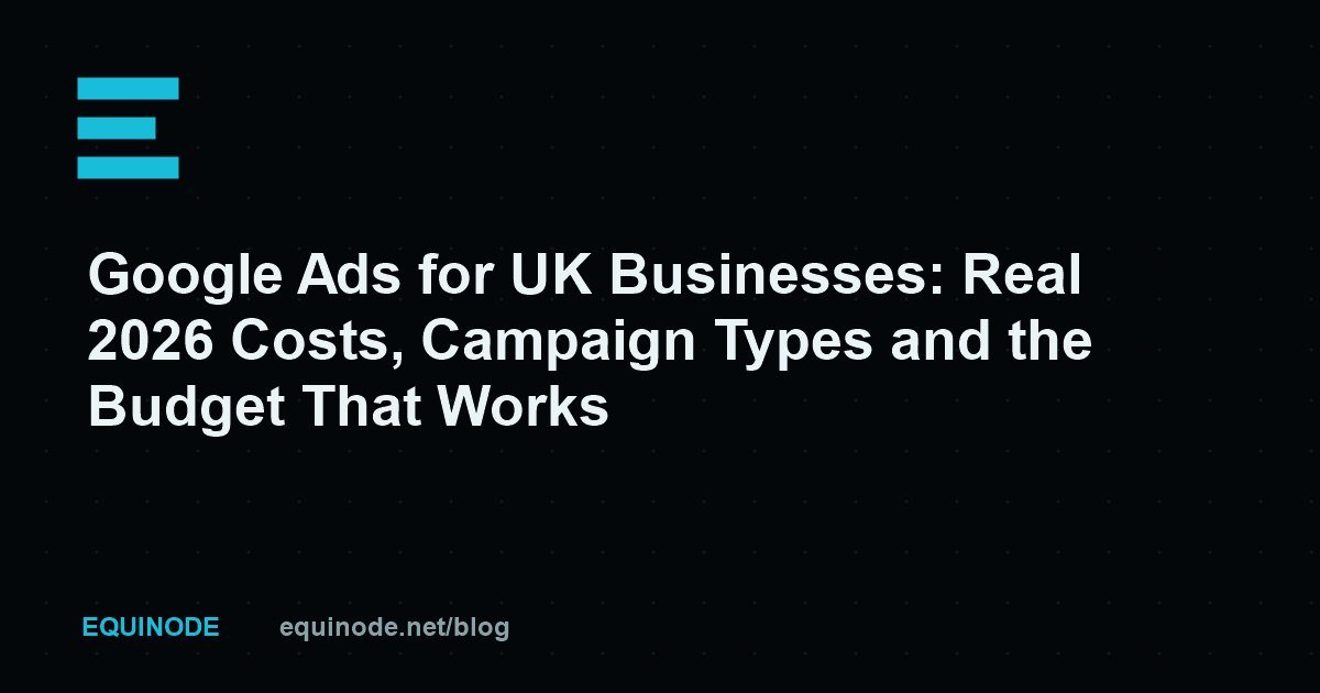 Google Ads for UK Businesses: Real 2026 Costs, Campaign Types and the Budget That Works