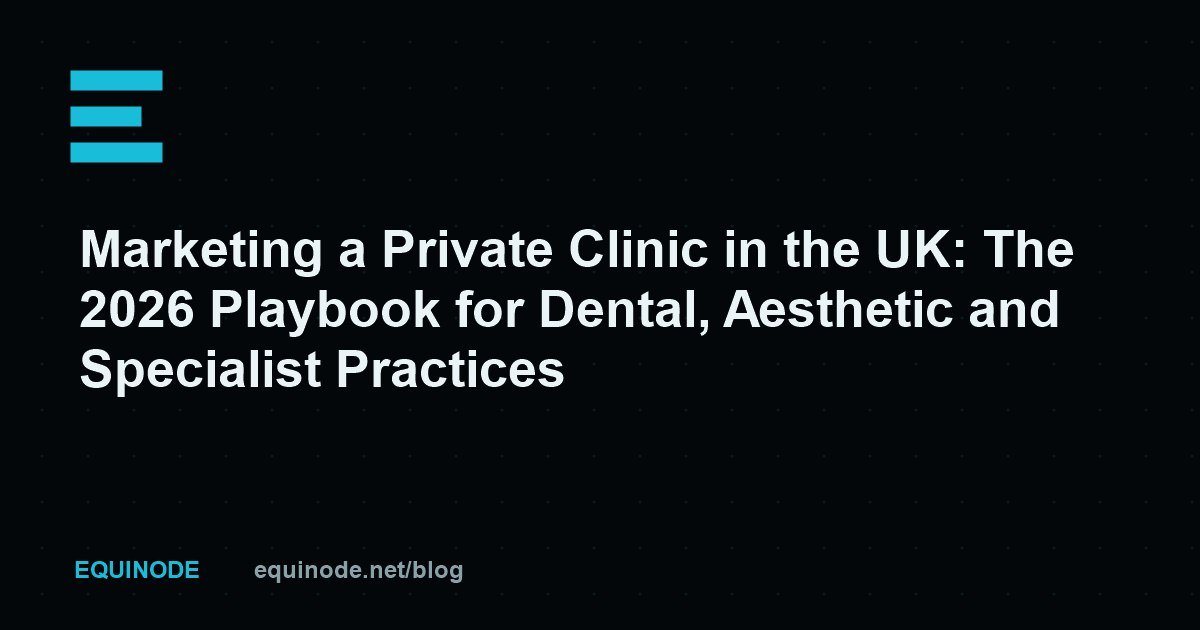 Marketing a Private Clinic in the UK: The 2026 Playbook for Dental, Aesthetic and Specialist Practices